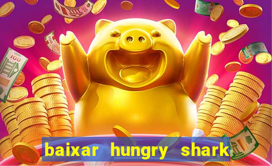 baixar hungry shark evolution dinheiro infinito